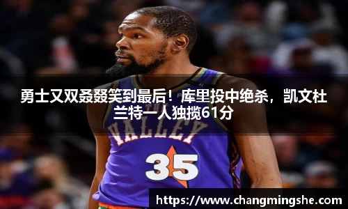 勇士又双叒叕笑到最后！库里投中绝杀，凯文杜兰特一人独揽61分