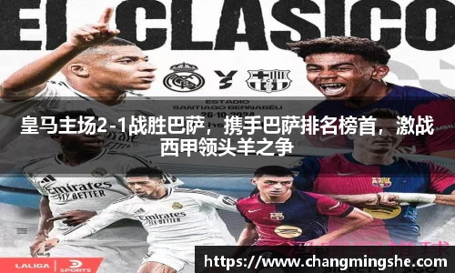 皇马主场2-1战胜巴萨，携手巴萨排名榜首，激战西甲领头羊之争