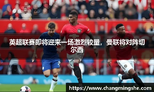 英超联赛即将迎来一场激烈较量，曼联将对阵切尔西