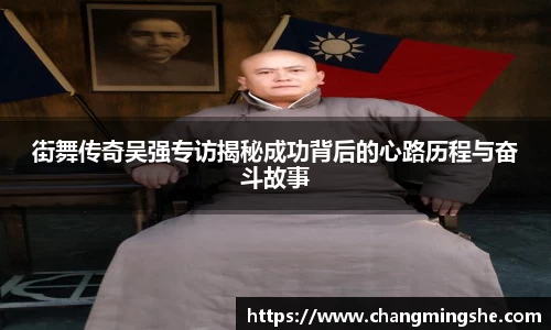 街舞传奇吴强专访揭秘成功背后的心路历程与奋斗故事