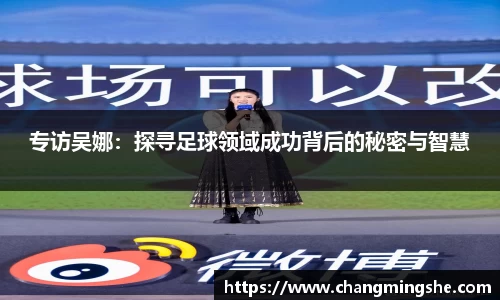 专访吴娜：探寻足球领域成功背后的秘密与智慧