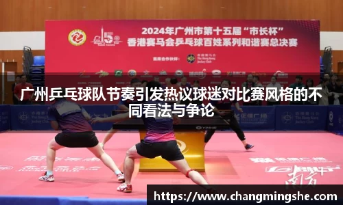 广州乒乓球队节奏引发热议球迷对比赛风格的不同看法与争论