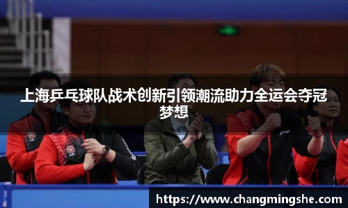 上海乒乓球队战术创新引领潮流助力全运会夺冠梦想