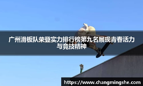 广州滑板队荣登实力排行榜第九名展现青春活力与竞技精神