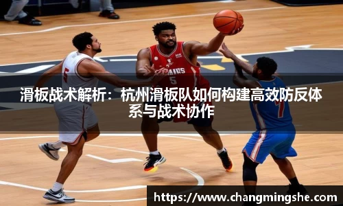 滑板战术解析：杭州滑板队如何构建高效防反体系与战术协作