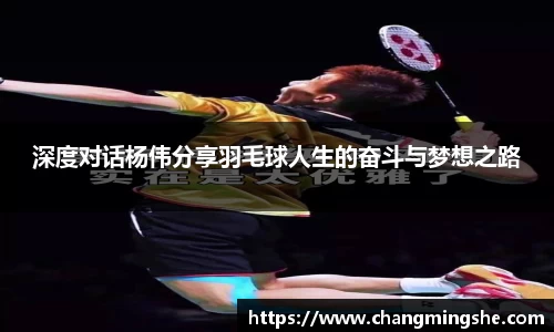 深度对话杨伟分享羽毛球人生的奋斗与梦想之路