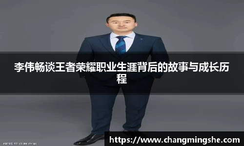 李伟畅谈王者荣耀职业生涯背后的故事与成长历程