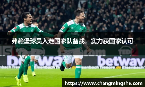 弗赖堡球员入选国家队备战，实力获国家认可