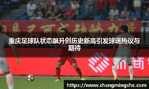 重庆足球队状态飙升创历史新高引发球迷热议与期待