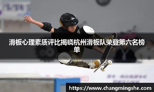 滑板心理素质评比揭晓杭州滑板队荣登第六名榜单
