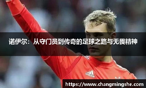 诺伊尔：从守门员到传奇的足球之路与无畏精神