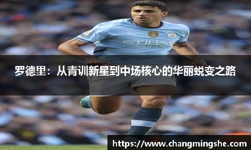 罗德里：从青训新星到中场核心的华丽蜕变之路