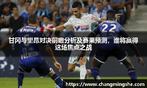 甘冈与里昂对决前瞻分析及赛果预测，谁将赢得这场焦点之战