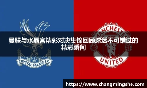 曼联与水晶宫精彩对决集锦回顾球迷不可错过的精彩瞬间