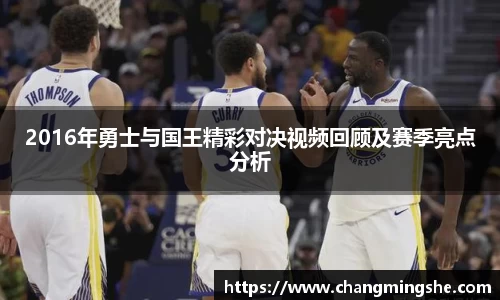 2016年勇士与国王精彩对决视频回顾及赛季亮点分析