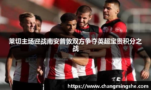 莱切主场迎战南安普敦双方争夺英超宝贵积分之战