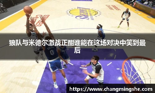狼队与米德尔激战正酣谁能在这场对决中笑到最后