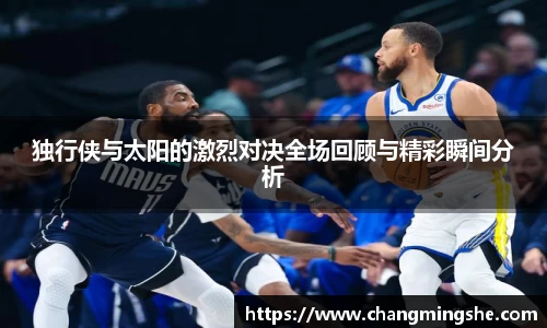 独行侠与太阳的激烈对决全场回顾与精彩瞬间分析