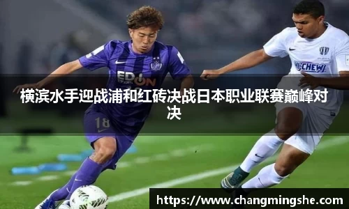 横滨水手迎战浦和红砖决战日本职业联赛巅峰对决