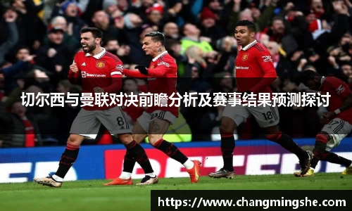 切尔西与曼联对决前瞻分析及赛事结果预测探讨