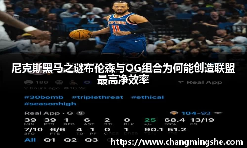 尼克斯黑马之谜布伦森与OG组合为何能创造联盟最高净效率