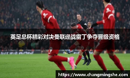 英足总杯精彩对决曼联迎战雷丁争夺晋级资格