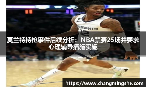 莫兰特持枪事件后续分析：NBA禁赛25场并要求心理辅导措施实施
