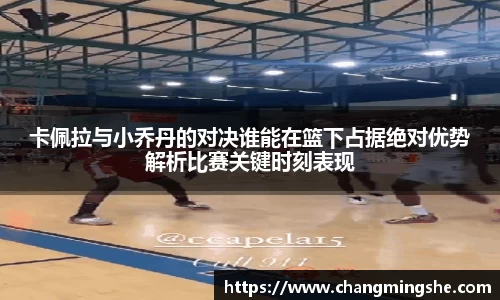卡佩拉与小乔丹的对决谁能在篮下占据绝对优势解析比赛关键时刻表现