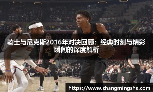 骑士与尼克斯2016年对决回顾：经典时刻与精彩瞬间的深度解析