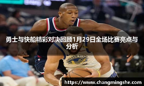 勇士与快船精彩对决回顾1月29日全场比赛亮点与分析