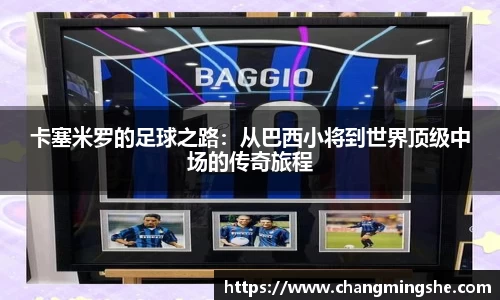 卡塞米罗的足球之路：从巴西小将到世界顶级中场的传奇旅程