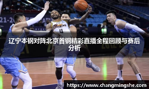 辽宁本钢对阵北京首钢精彩直播全程回顾与赛后分析