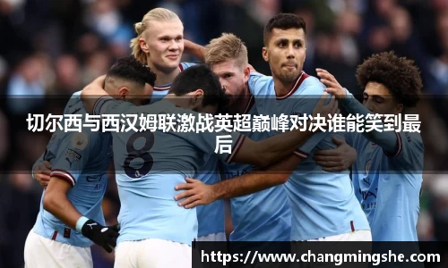 切尔西与西汉姆联激战英超巅峰对决谁能笑到最后