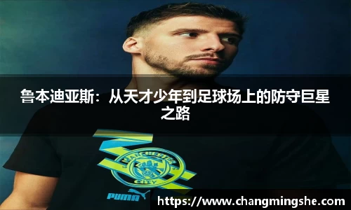 鲁本迪亚斯：从天才少年到足球场上的防守巨星之路