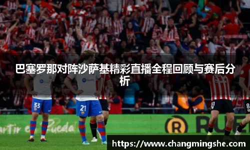 巴塞罗那对阵沙萨基精彩直播全程回顾与赛后分析