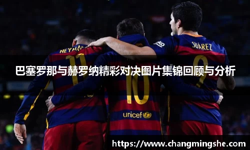 巴塞罗那与赫罗纳精彩对决图片集锦回顾与分析