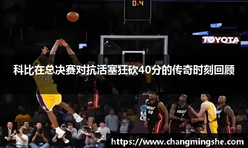 科比在总决赛对抗活塞狂砍40分的传奇时刻回顾