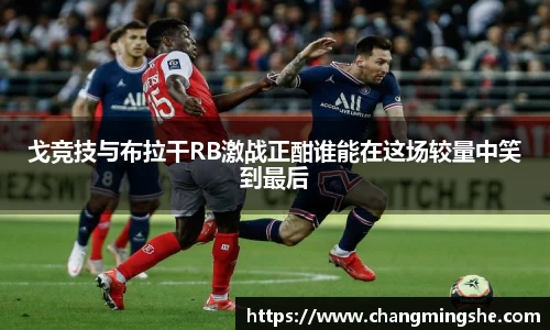 戈竞技与布拉干RB激战正酣谁能在这场较量中笑到最后