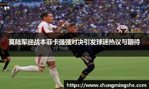 莫陆军迎战本菲卡强强对决引发球迷热议与期待