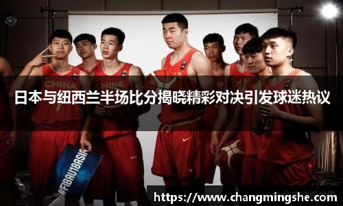 日本与纽西兰半场比分揭晓精彩对决引发球迷热议