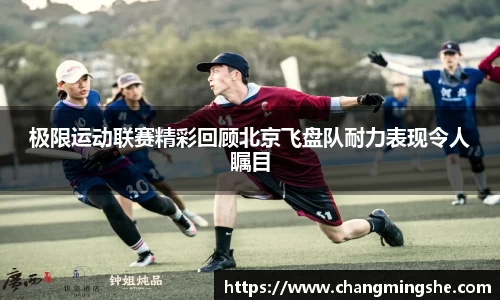 极限运动联赛精彩回顾北京飞盘队耐力表现令人瞩目