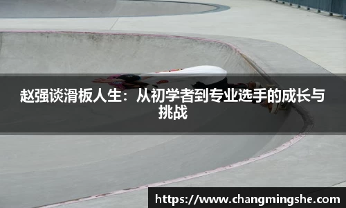 赵强谈滑板人生：从初学者到专业选手的成长与挑战