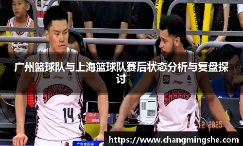 广州篮球队与上海篮球队赛后状态分析与复盘探讨