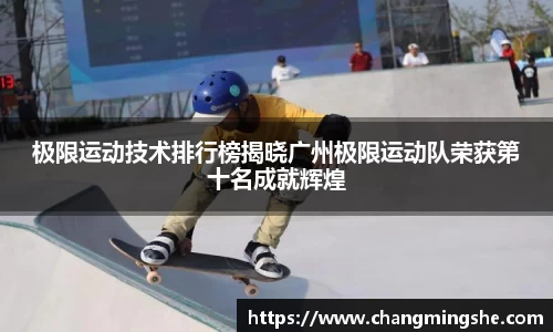 极限运动技术排行榜揭晓广州极限运动队荣获第十名成就辉煌