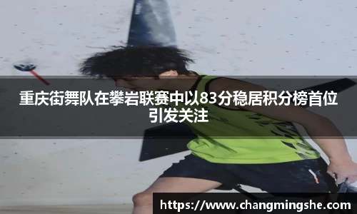 重庆街舞队在攀岩联赛中以83分稳居积分榜首位引发关注