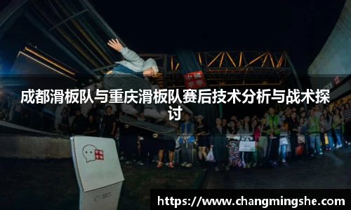 成都滑板队与重庆滑板队赛后技术分析与战术探讨